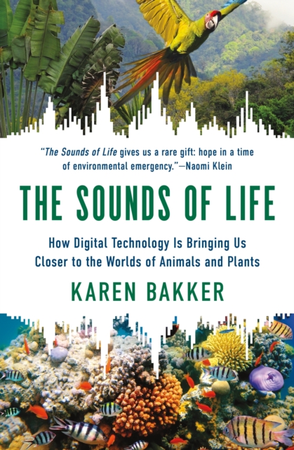 The Sounds of Life: How Digital Technology Is Bringing Us Closer to the Worlds of Animals and Plants - Karen Bakker