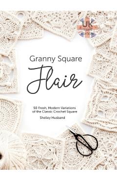 Poza produsului Granny Square Flair UK Terms Edition: 50 Fresh, Modern Variations of the Classic Crochet Square - Shelley Husband