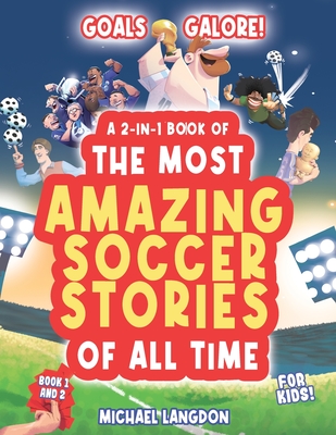 Goal Galore! the Ultimate 2-In-1 Book Bundle of 'the Most Amazing Soccer Stories of All Time for Kids!: Unique, Entertaining and Inspirational Moments - Michael Langdon