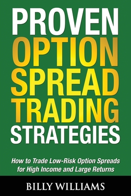 Proven Option Spread Trading Strategies: How to Trade Low-Risk Option Spreads for High Income and Large Returns - Billy Williams