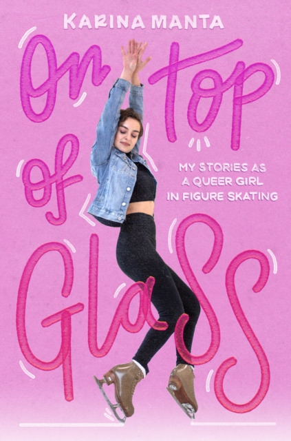 On Top of Glass: My Stories as a Queer Girl in Figure Skating - Karina Manta