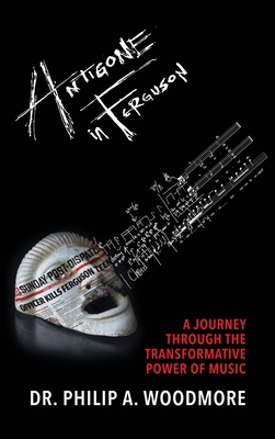 Antigone in Ferguson: A Journey Through the Transformative Power of Music - Philip A. Woodmore