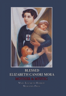 Coperta cărții 'Blessed Elizabeth Canori Mora: Mother & Mystic - Mary Elizabeth Herbert'
