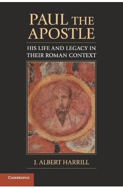 Coperta cărții 'Paul the Apostle: His Life and Legacy in Their Roman Context - J. Albert Harrill'