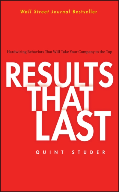 Results That Last: Hardwiring Behaviors That Will Take Your Company to the Top - Quint Studer