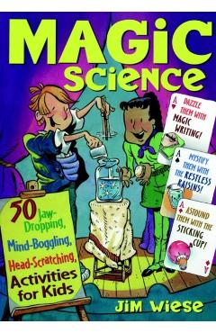 Coperta cărții 'Magic Science: 50 Jaw-Dropping, Mind-Boggling, Head-Scratching Activities for Kids - Jim Wiese'