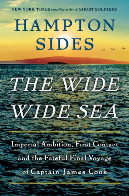 The Wide Wide Sea: Imperial Ambition, First Contact and the Fateful Final Voyage of Captain James Cook - Hampton Sides