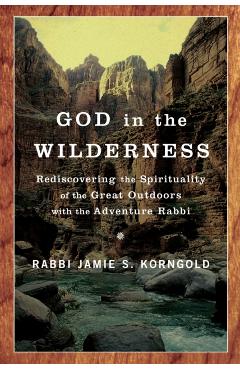 God in the Wilderness: Rediscovering the Spirituality of the Great Outdoors with the Adventure Rabbi - Jamie Korngold