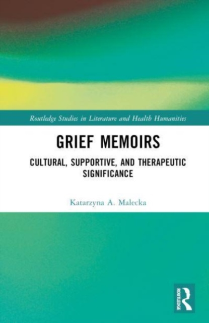 Grief Memoirs: Cultural, Supportive, and Therapeutic Significance - Katarzyna A. Malecka