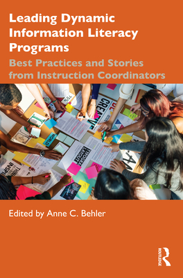 Leading Dynamic Information Literacy Programs: Best Practices and Stories from Instruction Coordinators - Anne C. Behler