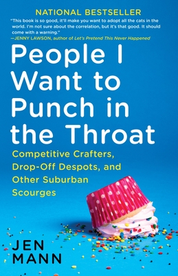 People I Want to Punch in the Throat: Competitive Crafters, Drop-Off Despots, and Other Suburban Scourges - Jen Mann