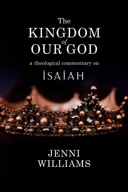 The Kingdom of Our God: A Theological Commentary on Isaiah - Jenni Williams
