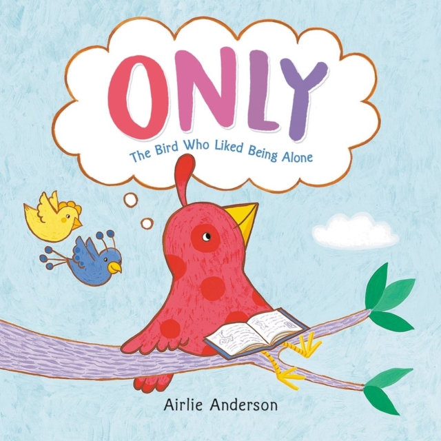 Only: The Bird Who Liked Being Alone - Airlie Anderson