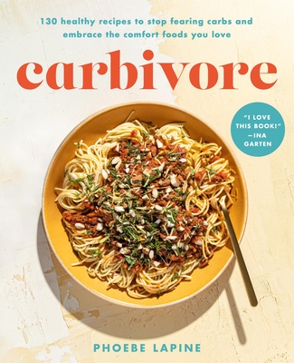 Carbivore: 130 Healthy Recipes to Stop Fearing Carbs and Embrace the Comfort Foods You Love - Phoebe Lapine