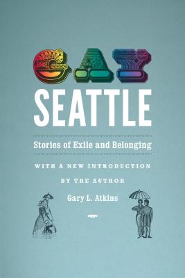 Gay Seattle: Stories of Exile and Belonging - Gary L. Atkins