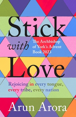 Stick with Love: Rejoicing in Every Tongue, Every Tribe, Every Nation: The Archbishop of York's Advent Book 2023: Foreword by Stephen C - Arun Arora