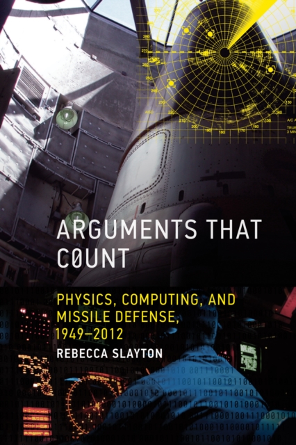 Arguments that Count: Physics, Computing, and Missile Defense, 1949-2012 - Rebecca Slayton