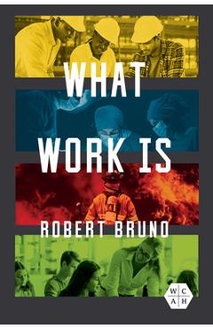 Coperta cărții 'What Work Is - Robert Bruno'
