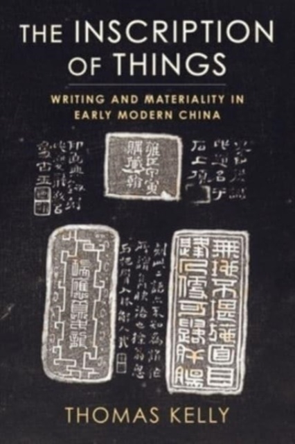 The Inscription of Things: Writing and Materiality in Early Modern China - Thomas Kelly