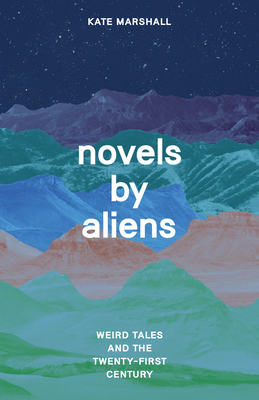 Novels by Aliens: Weird Tales and the Twenty-First Century - Kate Marshall