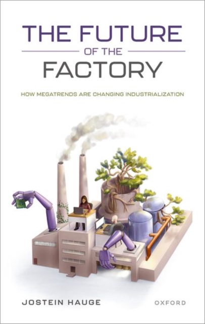 The Future of the Factory: How Megatrends Are Changing Industrialization - Jostein Hauge