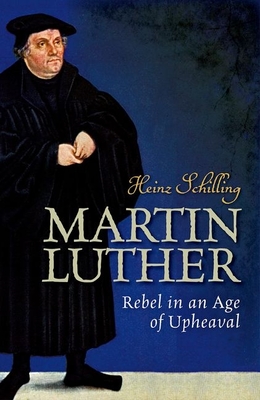 Martin Luther: Rebel in an Age of Upheaval - Heinz Schilling