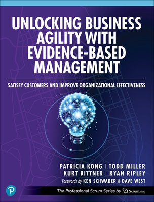 Unlocking Business Agility with Evidence-Based Management: Satisfy Customers and Improve Organizational Effectiveness - Patricia Kong