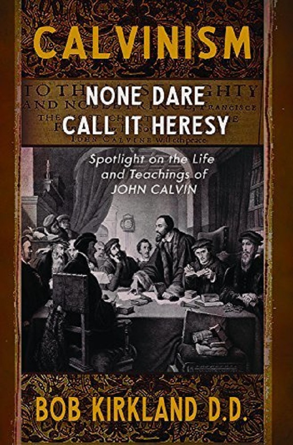 Calvinism: None Dare Call It Heresy - Bob Kirkland D.D.
