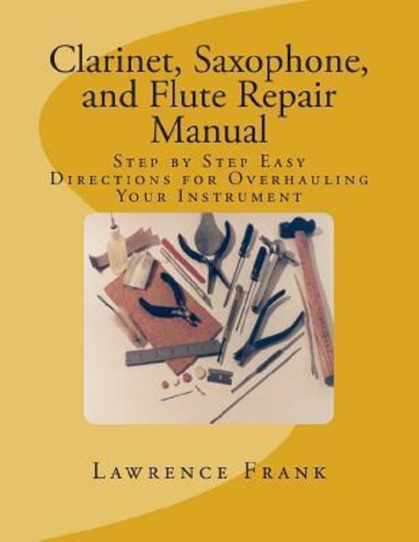 Clarinet, Saxophone, and Flute Repair Manual: Step by Step Easy Directions for Overhauling Your Instrument - Lawrence S. Frank