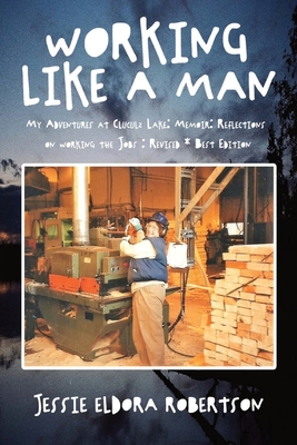 Working Like A Man My Adventures at Cluculz Lake: Memoir: Reflections on working the Jobs: Revised * Best Edition - Jessie Robertson