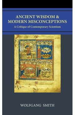 Poza produsului Ancient Wisdom and Modern Misconceptions: A Critique of Contemporary Scientism - Wolfgang Smith