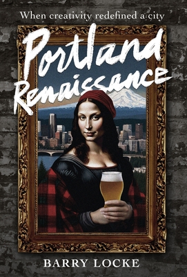 Portland Renaissance: When Creativity Redefined a City - Barry Locke