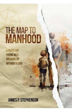 Coperta cărții 'The Map to Manhood: A Guide for Young Men Growing Up Without a Dad - James Stephenson'