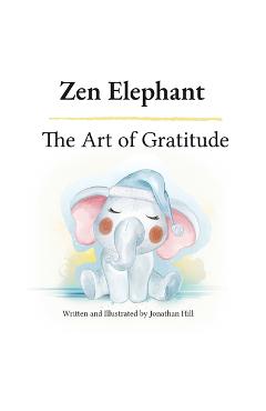Coperta cărții 'Zen Elephant: The Art of Gratitude: Thanksgiving Basket Gifts: Kid's Mindfulness Book for Ages 2-4 - Jonathan Hill'