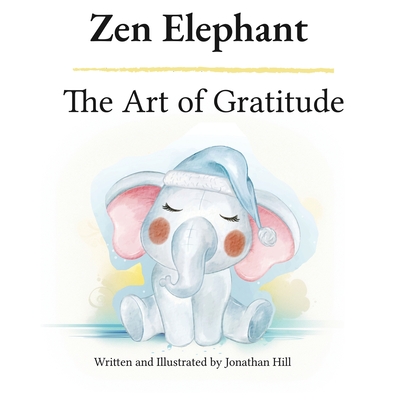 Coperta cărții 'Zen Elephant: The Art of Gratitude: Thanksgiving Basket Gifts: Kid's Mindfulness Book for Ages 2-4 - Jonathan Hill'