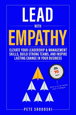 Lead With Empathy: Elevate Your Leadership & Management Skills, Build Strong Teams, and Inspire Lasting Change in Your Business - Pete Srodoski