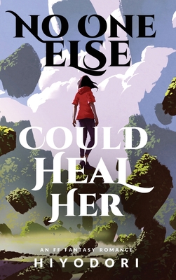 Coperta cărții 'No One Else Could Heal Her: An FF Fantasy Romance - Hiyodori'