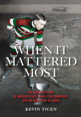 When It Mattered Most: The Forgotten Story of America's First Stanley Cup Champions, and the War to End All Wars - Kevin Ticen