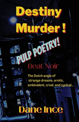 Destiny Murder!: Pulp Poems Beat Noir, the dutch angle of strange dreams, erotic, ambivalent, cruel and cynical - Dane Ince