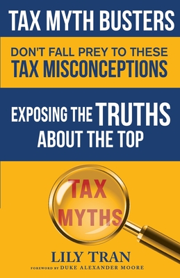 Tax Myth Busters Don't Fall Prey to These Tax Misconceptions: Exposing the Truths about the Top Tax Myths - Lily Tran