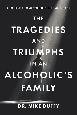 Coperta cărții 'The Tragedies and Triumphs in an Alcoholic's Family: A Journey to Alcoholic Hell and Back - Mike Duffy'