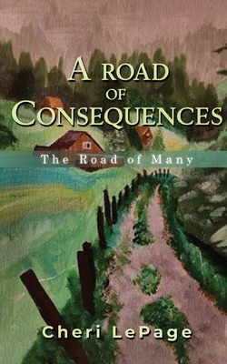 A Road Of Consequences: The Road Of Many - Cheri Lepage