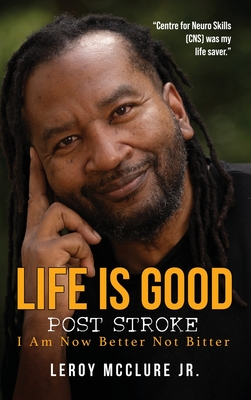 Life is Good, Post Stroke: I Am Now Better Not Bitter - Leroy Mcclure