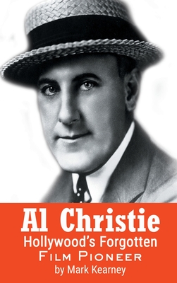 Al Christie (hardback): Hollywood's Forgotten Film Pioneer - Mark Kearney