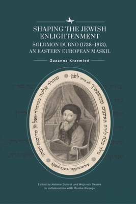 Shaping the Jewish Enlightenment: Solomon Dubno (1738-1813), an Eastern European Maskil - Zuzanna Krzemień