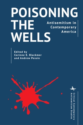 Poisoning the Wells: Antisemitism in Contemporary America - Corinne E. Blackmer