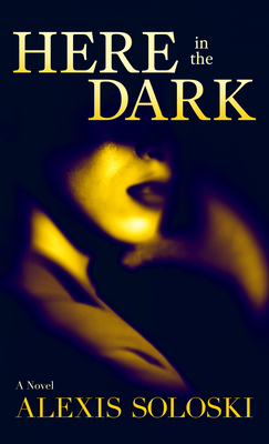 Here in the Dark - Alexis Soloski
