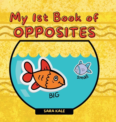 Coperta cărții 'My 1st Book of Opposites: Fun Early Learning book for Babies, Toddlers and Kids ages 2+ - Sara Kale'