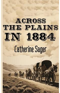 Coperta cărții 'Across the Plains in 1884 - Catherine Sager'