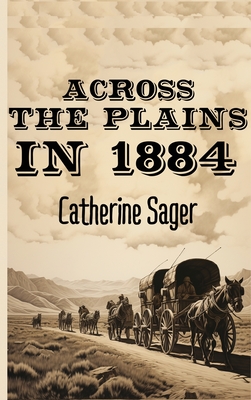 Coperta cărții 'Across the Plains in 1884 - Catherine Sager'